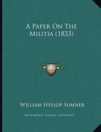 A Paper on the Militia (1833) di William Hyslop Sumner edito da Kessinger Publishing