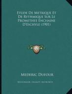 Etude de Metrique Et de Rythmique Sur Le Promethee Enchaine D'Eschyle (1901) di Mederic Dufour edito da Kessinger Publishing