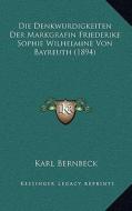 Die Denkwurdigkeiten Der Markgrafin Friederike Sophie Wilhelmine Von Bayreuth (1894) di Karl Bernbeck edito da Kessinger Publishing