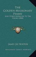 The Golden Missionary Penny: And Other Addresses to the Young (1868) di James Jay Bolton edito da Kessinger Publishing