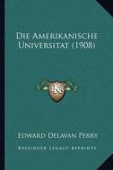 Die Amerikanische Universitat (1908) di Edward Delavan Perry edito da Kessinger Publishing