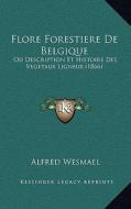 Flore Forestiere de Belgique: Ou Description Et Histoire Des Vegetaux Ligneux (1866) di Alfred Wesmael edito da Kessinger Publishing