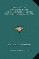 Num. 1-52 Des Munchnerischen Wochenblattes in Versen Dreyzehnter Jahrgang (1771) di Mathias Etenbueber edito da Kessinger Publishing