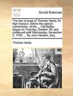 The Trial At Large Of Thomas Hardy, For High Treason; Before The Special Commission, At The ... Old-bailey di Thomas Hardy edito da Gale Ecco, Print Editions