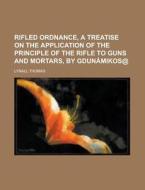 Rifled Ordnance, a Treatise on the Application of the Principle of the Rifle to Guns and Mortars, by Gdunamikos@ di Lynall Thomas edito da Rarebooksclub.com