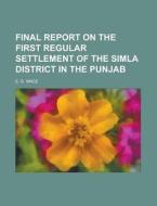 Final Report on the First Regular Settlement of the Simla District in the Punjab di E. G. Wace edito da Rarebooksclub.com