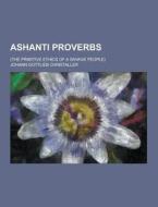 Ashanti Proverbs; (the Primitive Ethics Of A Savage People) di Johann Gottlieb Christaller edito da Theclassics.us
