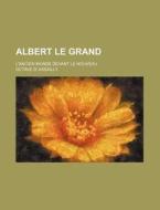 Albert Le Grand; L'ancien Monde Devant Le Nouveau di Octave D. Assailly edito da General Books Llc