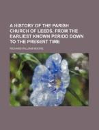 A History Of The Parish Church Of Leeds, From The Earliest Known Period Down To The Present Time di Richard William Moore edito da General Books Llc