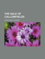 The Sale of Callowfields di Sophie Amelia Prosser edito da Rarebooksclub.com