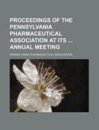 Proceedings of the Pennsylvania Pharmaceutical Association at Its Annual Meeting di Pennsylvania Association edito da Rarebooksclub.com