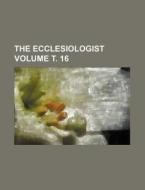 The Ecclesiologist Volume . 16 di Books Group edito da Rarebooksclub.com