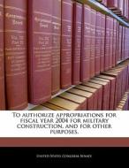 To Authorize Appropriations For Fiscal Year 2004 For Military Construction, And For Other Purposes. edito da Bibliogov