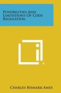 Possibilities and Limitations of Code Regulation di Charles Bismark Ames edito da Literary Licensing, LLC