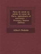 Paris de Siecle En Siecle; Le Coeur de Paris, Splendeurs Et Souvenirs (Primary Source) di Albert Robida edito da Nabu Press