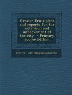 Greater Erie: Plans and Reports for the Extension and Improvement of the City edito da Nabu Press