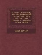 Ancient Christianity and the Doctrines of the Oxford Tracts for the Times, Volume 2 - Primary Source Edition di Isaac Taylor edito da Nabu Press