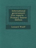 International Government: Two Reports - Primary Source Edition di Leonard Woolf edito da Nabu Press