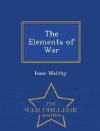 The Elements Of War - War College Series di Isaac Maltby edito da War College Series