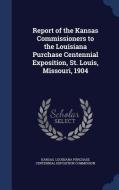 Report Of The Kansas Commissioners To The Louisiana Purchase Centennial Exposition, St. Louis, Missouri, 1904 edito da Sagwan Press