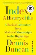 Index, A History of the: A Bookish Adventure from Medieval Manuscripts to the Digital Age di Dennis Duncan edito da W W NORTON & CO