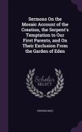 Sermons On The Mosaic Account Of The Creation, The Serpent's Temptation To Our First Parents, And On Their Exclusion From The Garden Of Eden di Stephen West edito da Palala Press