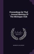 Proceedings [at The] ... Annual Meeting Of The Michigan Club di Michigan Club Detroit edito da Palala Press