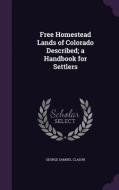 Free Homestead Lands Of Colorado Described; A Handbook For Settlers di George Samuel Clason edito da Palala Press