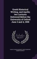 Greek Historical Writing, And Apollo; Two Lectures Delivered Before The University Of Oxford June 3 And 4, 1908 di Ulrich Von Wilamowitz-Moellendorff, Gilbert Murray edito da Palala Press