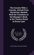 The Country Wife; A Comedy, Altered From Wycherley. Marked With The Variations Of The Manager's Book, At The Theatre-royal In Drury-lane di David Garrick, William Wycherley edito da Palala Press