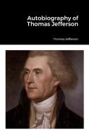 Autobiography of Thomas Jefferson di Thomas Jefferson edito da Lulu.com