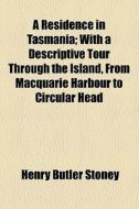 A Residence In Tasmania; With A Descriptive Tour Through The Island, From Macquarie Harbour To Circular Head di Henry Butler Stoney edito da General Books Llc