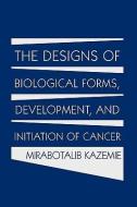 The Designs of Biological Forms, Development, and Initiation of Cancer di Mirabotalib Kazemie edito da AUTHORHOUSE