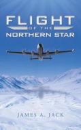Flight Of The Northern Star di James A Jack edito da Iuniverse