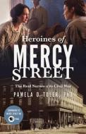 Heroines of Mercy Street: The Real Nurses of the Civil War di Pamela D. Toler Phd, Pamela D. Toler edito da Little Brown and Company