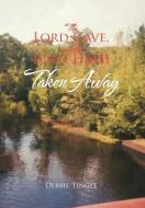 The Lord Gave, And The Lord Hath Taken Away di Debbie Tingle edito da Xlibris Corporation