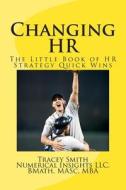 Changing HR: The Little Book of HR Strategy Quick Wins di Tracey Smith edito da Createspace