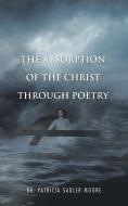 The Absorption of the Christ Through Poetry di Patricia Sadler Moore edito da iUniverse