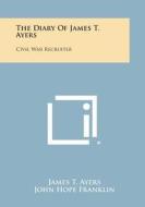 The Diary of James T. Ayers: Civil War Recruiter di James T. Ayers, John Hope Franklin edito da Literary Licensing, LLC