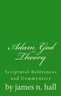 Adam God Theory: A Scriptural Reference and Commentary di James Norman Hall edito da Createspace Independent Publishing Platform