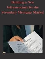 Building a New Infrastructure for the Secondary Mortgage Market di Federal Housing Finance Agency edito da Createspace