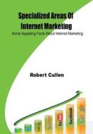 Specialized Areas of Internet Marketing: Some Appalling Facts about Internet Marketing di Robert Cullen edito da Createspace