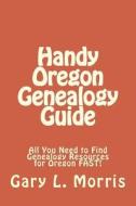 Handy Oregon Genealogy Guide: All You Need to Find Genealogy Resources for Oregon Fast! di Gary L. Morris edito da Createspace