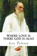 Where Love Is There God Is Also di Leo Nikolayevich Tolstoy edito da Createspace