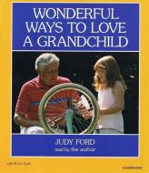 Wonderful Ways to Love a Grandchild di Judy Ford edito da Listen & Live Audio