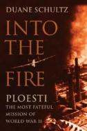 Into the Fire: Ploesti di Duane Schultz edito da Westholme Publishing, U.S.