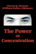 The Power of Concentration di Theron Q. Dumont, William Walker Atkinson edito da WILDER PUBN