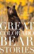 Great Colorado Bear Stories di Laura Pritchett edito da RIVERBEND PUB