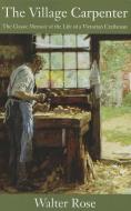 The Village Carpenter: The Classic Memoir of the Life of a Victorian Craftsman di Walter Rose edito da LINDEN PUB