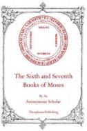 The Sixth and Seventh Books of Moses di Anonymous Scholar edito da Theophania Publishing